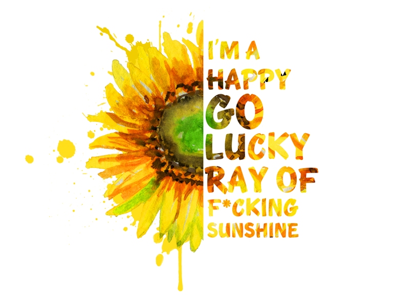 I'm Happy Go Lucky Ray Of F*cking Sunshine. Sunflower