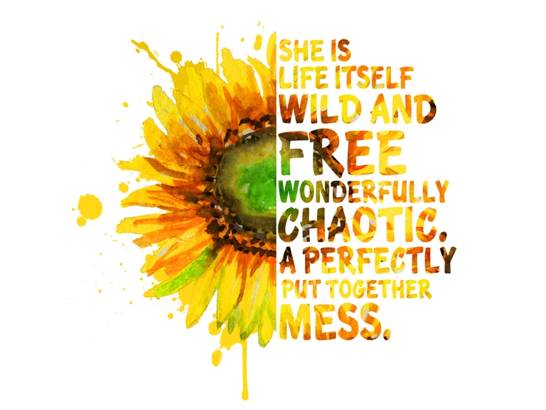 She Is Life Itself Wild And Free Wonderfully Chaotic. A Perfectly Put Together Mess. Sunflower